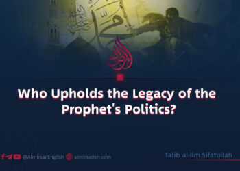 Who Upholds the Legacy of the Prophet’s Politics?