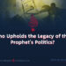 Who Upholds the Legacy of the Prophet’s Politics?
