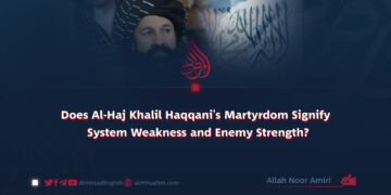 Does Al-Haj Khalil Haqqani’s Martyrdom signify System Weakness and Enemy Strength?