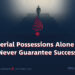 Material Possessions Alone Can Never Guarantee Success