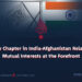 A New Chapter in India-Afghanistan Relations: Mutual Interests at the Forefront
