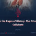 From the Pages of History: The Ottoman Caliphate | Part 7 |