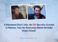 Is Muhammad Sharif Jafar, the ISIS Operative Arrested in Pakistan, Truly the Mastermind Behind the Kabul Airport Attack?