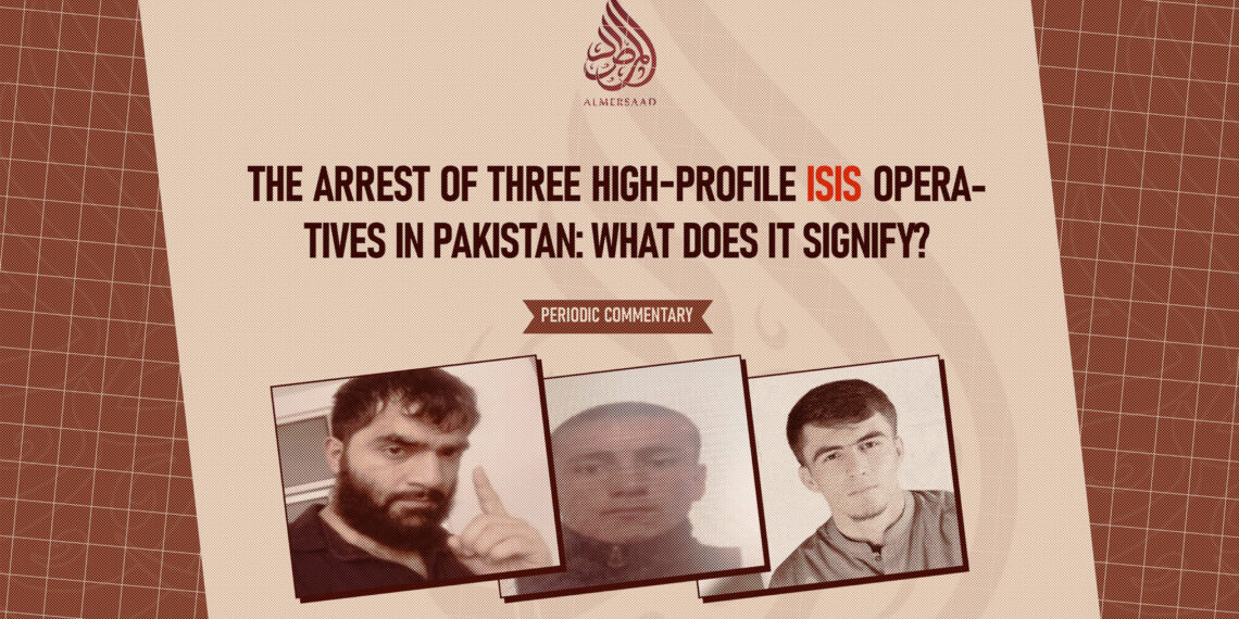 The Arrest of Three High-Profile ISIS Operatives in Pakistan: What Does It Signify?