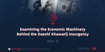 Examining the Economic Machinery Behind the Daeshi Khawarij Insurgency | Part 5 |