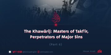 The Khawārij: Masters of Takfīr, Perpetrators of Major Sins | Part 6 |
