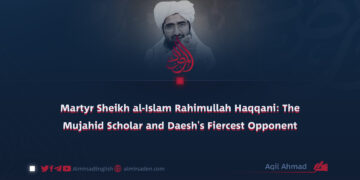 Martyr Sheikh al-Islam Rahimullah Haqqani: The Mujahid Scholar and Daesh’s Fiercest Opponent
