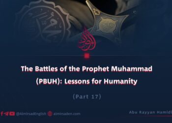 The Battles of the Prophet Muhammad (PBUH): Lessons for Humanity | Part 17