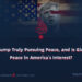 Is Trump Truly Pursuing Peace, and Is Global Peace in America’s Interest?