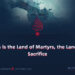 This is the Land of Martyrs, the Land of Sacrifice