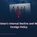 Pakistan’s Internal Decline and Weak Foreign Policy