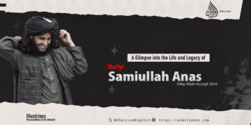 A Glimpse into the Life and Legacy of Martyr Samiullah Anas (May Allah Accept Him)