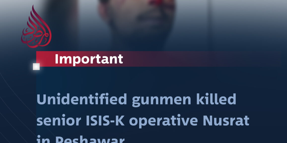 Unidentified Gunmen Killed Senior ISIS-K Operative Nusrat in Peshawar