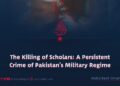 The Killing of Scholars: A Persistent Crime of Pakistan’s Military Regime