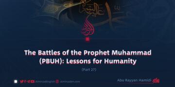 The Battles of the Prophet Muhammad (PBUH): Lessons for Humanity | Part 27