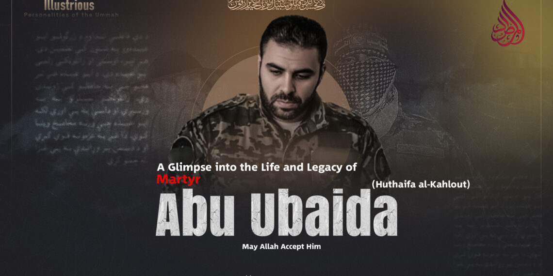 A Glimpse into the Life and Legacy of Martyr Abu Ubaida (May Allah Accept Him)