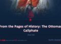From the Pages of History: The Ottoman Caliphate | Part 38