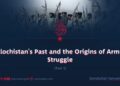 Balochistan’s Past and the Origins of Armed Struggle | Part 1