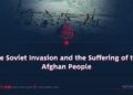 The Soviet Invasion and the Suffering of the Afghan People