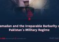 Ramadan and the Irreparable Barbarity of Pakistan’s Military Regime