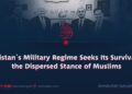 Pakistan’s Military Regime Seeks Its Survival in the Dispersed Stance of Muslims