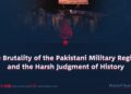 The Brutality of the Pakistani Military Regime and the Harsh Judgment of History