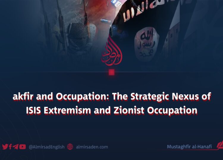 Takfir and Occupation: The Strategic Nexus of ISIS Extremism and Zionist Occupation
