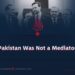 Pakistan Was Not a Mediator