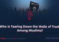Who Is Tearing Down the Walls of Trust Among Muslims?