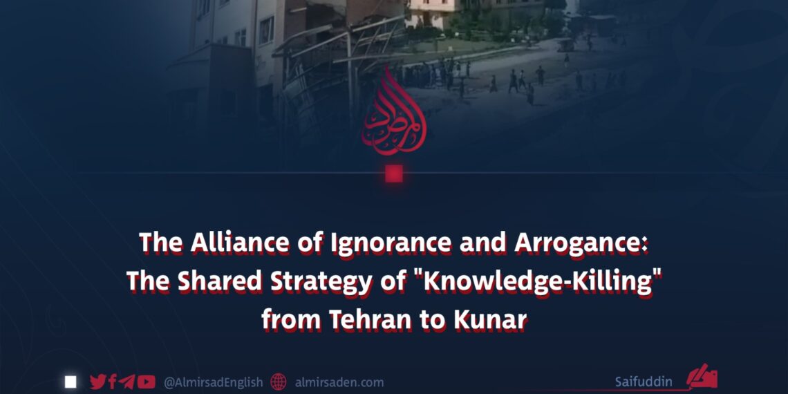 The Alliance of Ignorance and Arrogance: The Shared Strategy of “Knowledge-Killing” from Tehran to Kunar