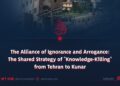 The Alliance of Ignorance and Arrogance: The Shared Strategy of “Knowledge-Killing” from Tehran to Kunar