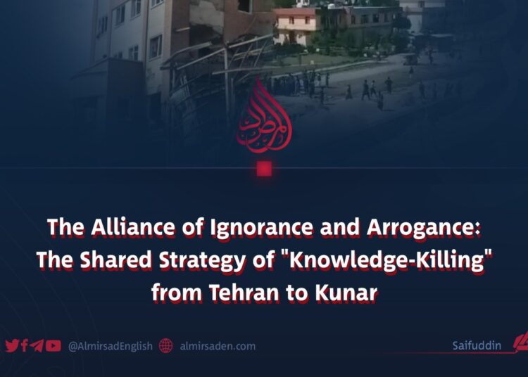 The Alliance of Ignorance and Arrogance: The Shared Strategy of “Knowledge-Killing” from Tehran to Kunar