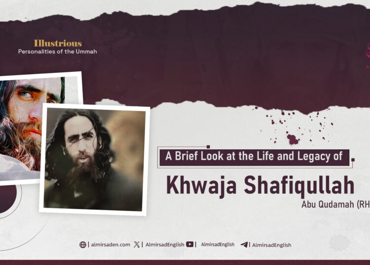A Brief Look at the Life and Legacy of Khwaja Shafiqullah Abu Qudamah (RH)