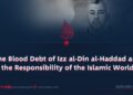 The Blood Debt of Izz al-Din al-Haddad and the Responsibility of the Islamic World