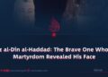 Izz al-Din al-Haddad: The Brave One Whose Martyrdom Revealed His Face