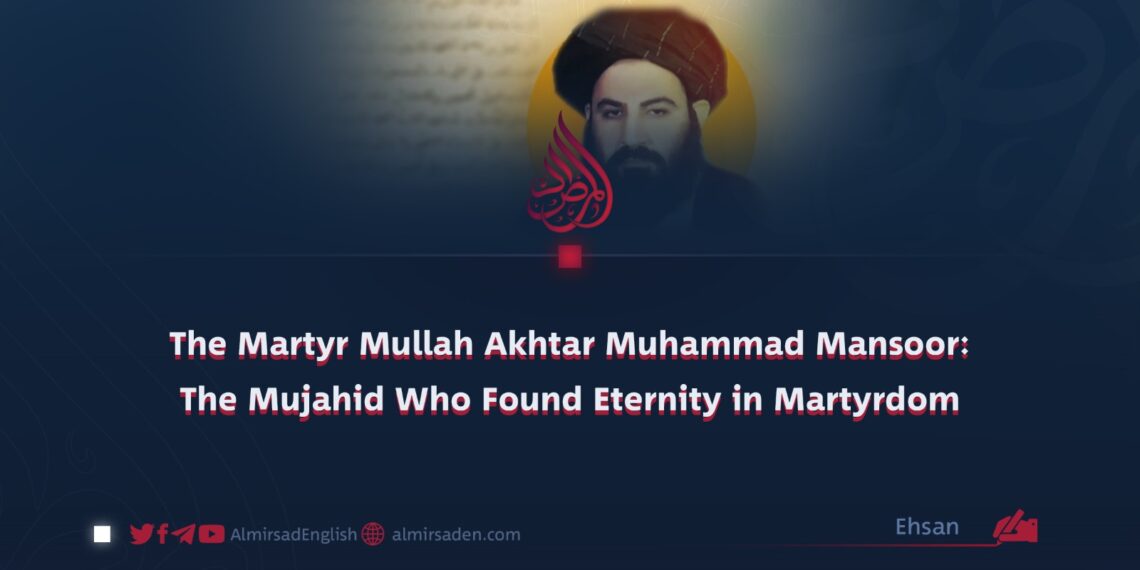 The Martyr Mullah Akhtar Muhammad Mansoor: The Mujahid Who Found Eternity in Martyrdom
