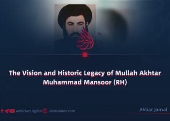 The Vision and Historic Legacy of Mullah Akhtar Muhammad Mansoor (RH)