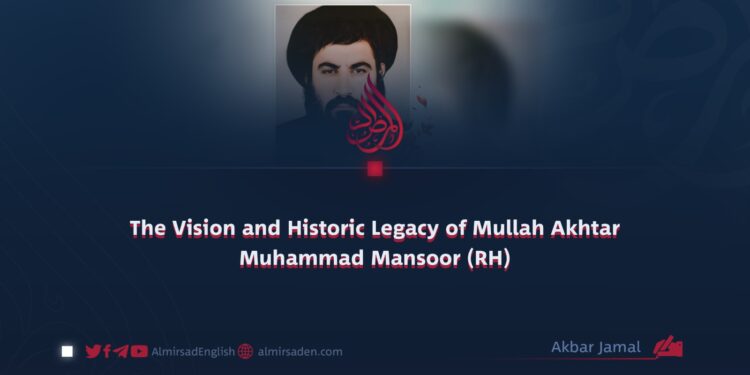 The Vision and Historic Legacy of Mullah Akhtar Muhammad Mansoor (RH)
