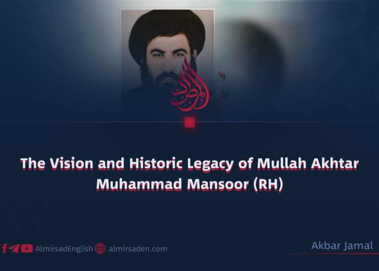 The Vision and Historic Legacy of Mullah Akhtar Muhammad Mansoor (RH)