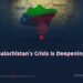 Balochistan’s Crisis Is Deepening