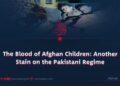 The Blood of Afghan Children: Another Stain on the Pakistani Regime