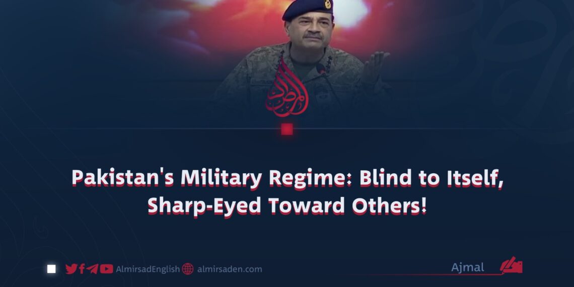 Pakistan’s Military Regime: Blind to Itself, Sharp-Eyed Toward Others!
