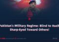 Pakistan’s Military Regime: Blind to Itself, Sharp-Eyed Toward Others!