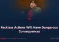 Reckless Actions Will Have Dangerous Consequences