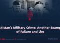 Pakistan’s Military Crime: Another Example of Failure and Lies
