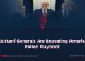 Pakistani Generals Are Repeating America’s Failed Playbook