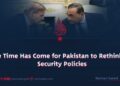 The Time Has Come for Pakistan to Rethink Its Security Policies
