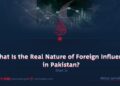 What Is the Real Nature of Foreign Influence in Pakistan?