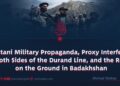 Pakistani Military Propaganda, Proxy Interference on Both Sides of the Durand Line, and the Reality on the Ground in Badakhshan