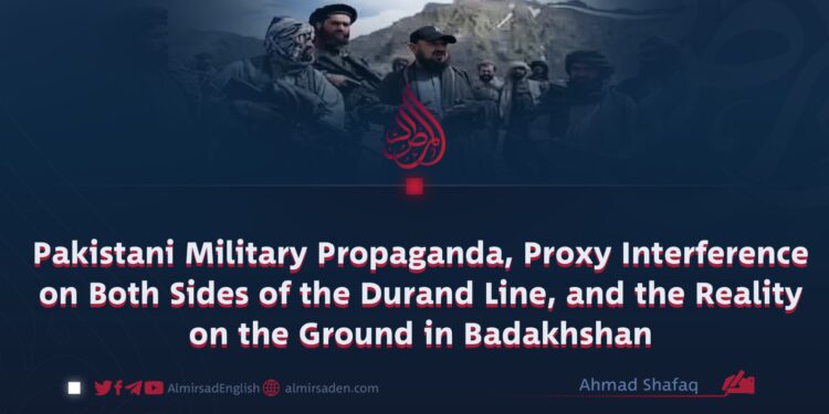 Pakistani Military Propaganda, Proxy Interference on Both Sides of the Durand Line, and the Reality on the Ground in Badakhshan
